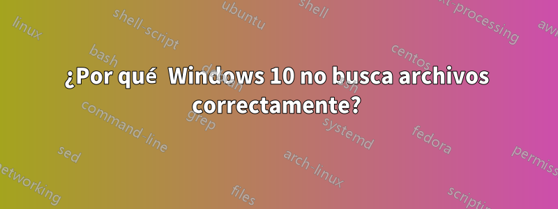 ¿Por qué Windows 10 no busca archivos correctamente?