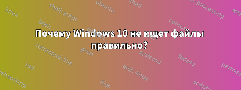 Почему Windows 10 не ищет файлы правильно?