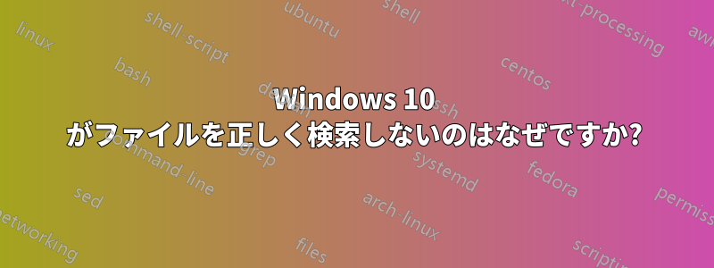 Windows 10 がファイルを正しく検索しないのはなぜですか?