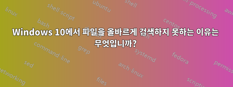 Windows 10에서 파일을 올바르게 검색하지 못하는 이유는 무엇입니까?