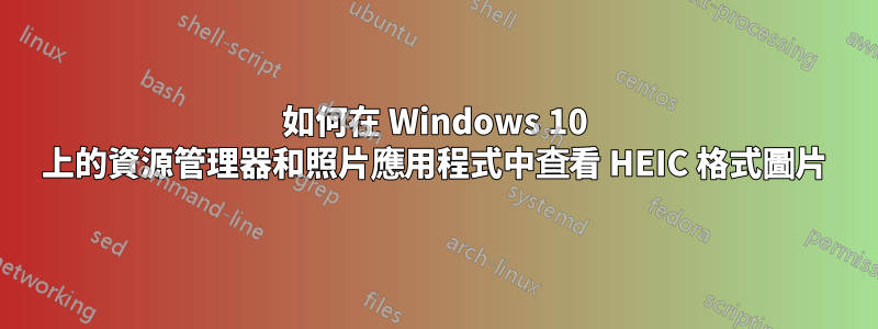 如何在 Windows 10 上的資源管理器和照片應用程式中查看 HEIC 格式圖片