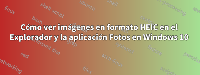 Cómo ver imágenes en formato HEIC en el Explorador y la aplicación Fotos en Windows 10