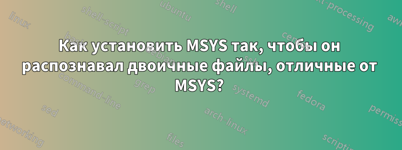 Как установить MSYS так, чтобы он распознавал двоичные файлы, отличные от MSYS?