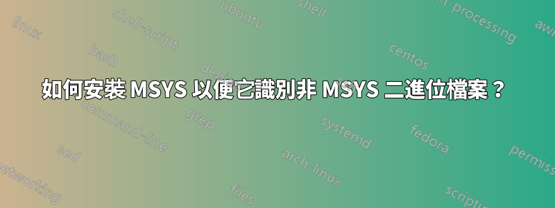 如何安裝 MSYS 以便它識別非 MSYS 二進位檔案？