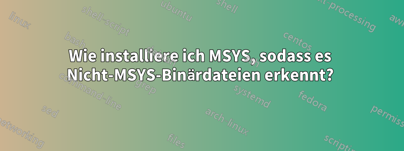 Wie installiere ich MSYS, sodass es Nicht-MSYS-Binärdateien erkennt?