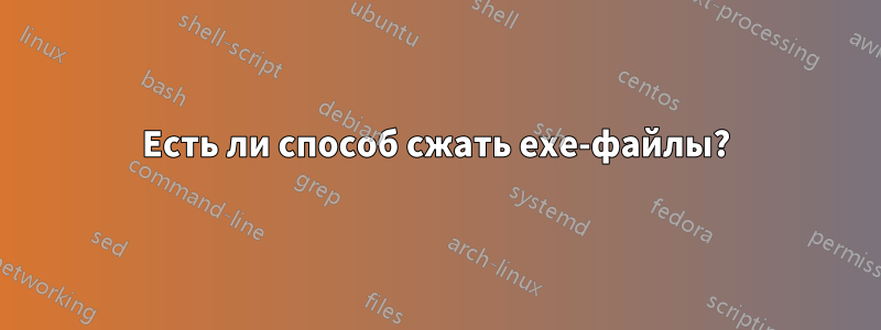 Есть ли способ сжать exe-файлы?