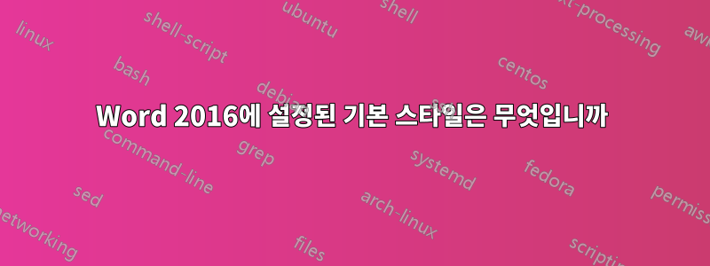 Word 2016에 설정된 기본 스타일은 무엇입니까