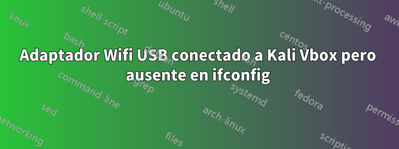 Adaptador Wifi USB conectado a Kali Vbox pero ausente en ifconfig