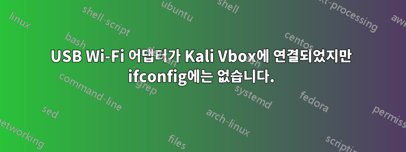 USB Wi-Fi 어댑터가 Kali Vbox에 연결되었지만 ifconfig에는 없습니다.