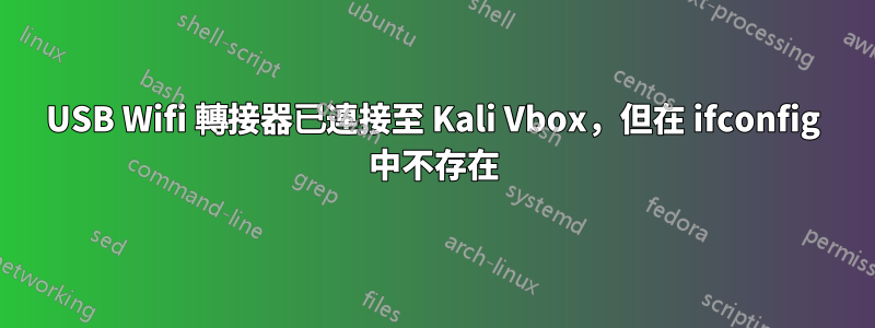 USB Wifi 轉接器已連接至 Kali Vbox，但在 ifconfig 中不存在