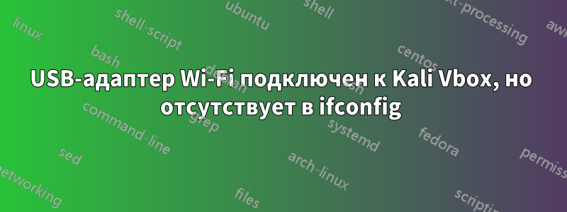 USB-адаптер Wi-Fi подключен к Kali Vbox, но отсутствует в ifconfig