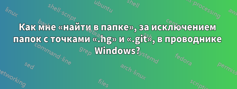 Как мне «найти в папке», за исключением папок с точками «.hg» и «.git», в проводнике Windows?