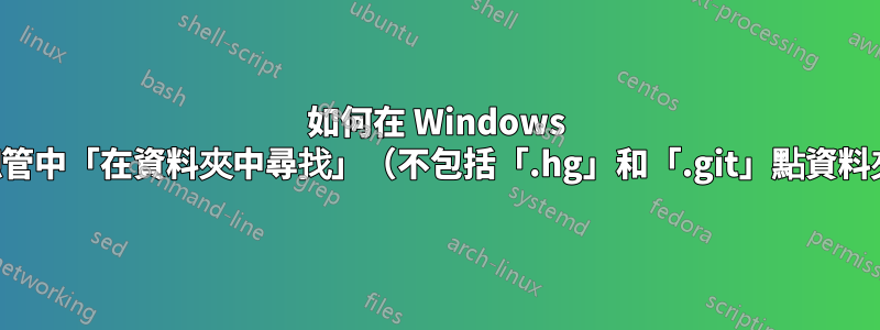 如何在 Windows 檔案總管中「在資料夾中尋找」（不包括「.hg」和「.git」點資料夾）？