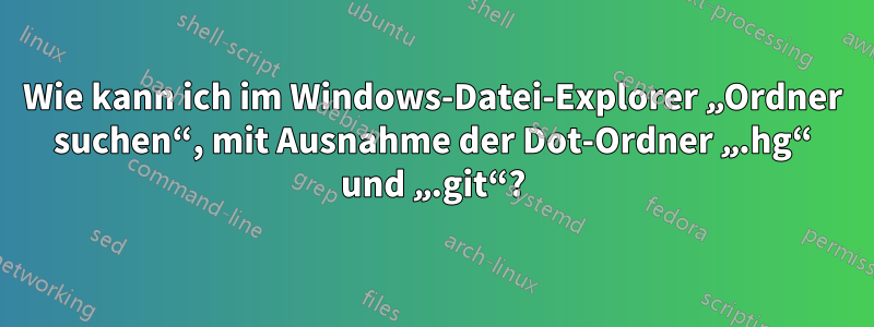 Wie kann ich im Windows-Datei-Explorer „Ordner suchen“, mit Ausnahme der Dot-Ordner „.hg“ und „.git“?