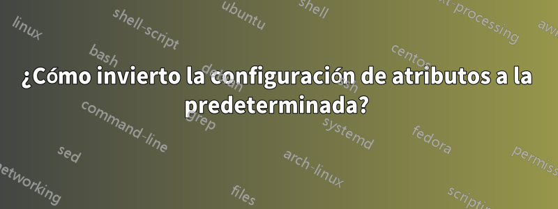 ¿Cómo invierto la configuración de atributos a la predeterminada?