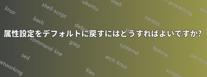 属性設定をデフォルトに戻すにはどうすればよいですか?