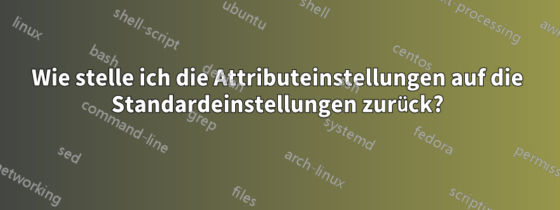 Wie stelle ich die Attributeinstellungen auf die Standardeinstellungen zurück?