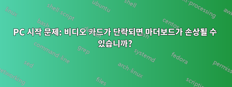 PC 시작 문제: 비디오 카드가 단락되면 마더보드가 손상될 수 있습니까?