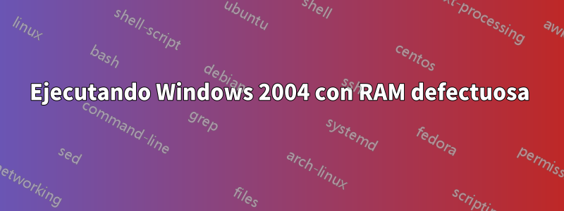 Ejecutando Windows 2004 con RAM defectuosa