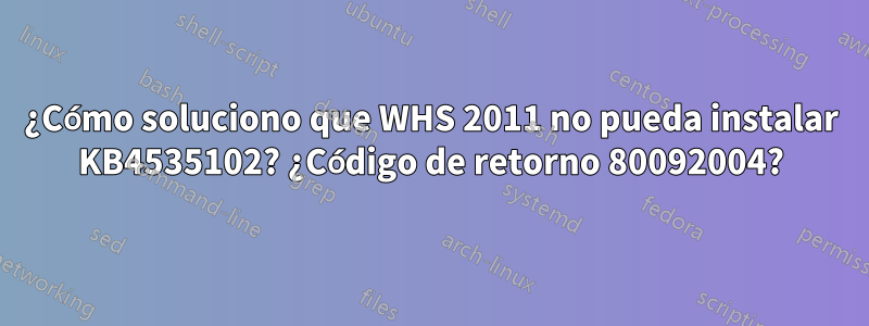 ¿Cómo soluciono que WHS 2011 no pueda instalar KB4535102? ¿Código de retorno 80092004?