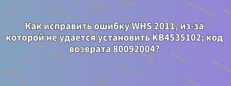 Как исправить ошибку WHS 2011, из-за которой не удается установить KB4535102; код возврата 80092004?