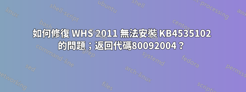 如何修復 WHS 2011 無法安裝 KB4535102 的問題；返回代碼80092004？