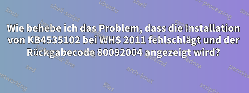 Wie behebe ich das Problem, dass die Installation von KB4535102 bei WHS 2011 fehlschlägt und der Rückgabecode 80092004 angezeigt wird?