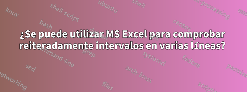 ¿Se puede utilizar MS Excel para comprobar reiteradamente intervalos en varias líneas?