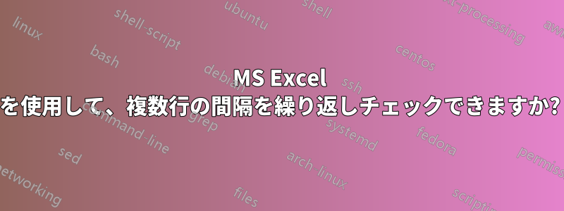 MS Excel を使用して、複数行の間隔を繰り返しチェックできますか?