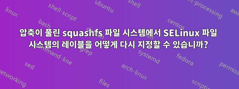 압축이 풀린 squashfs 파일 시스템에서 SELinux 파일 시스템의 레이블을 어떻게 다시 지정할 수 있습니까?