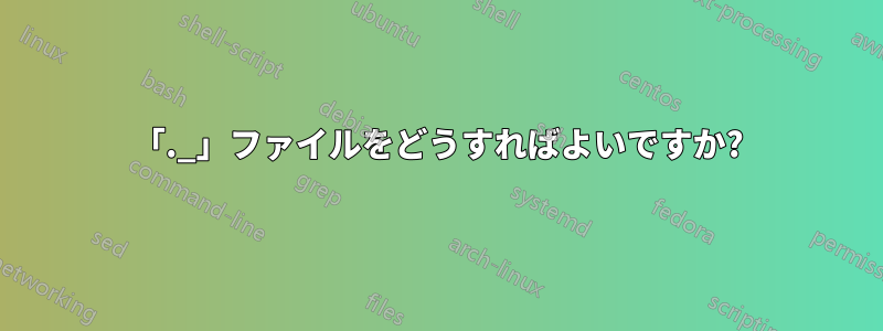 「._」ファイルをどうすればよいですか?