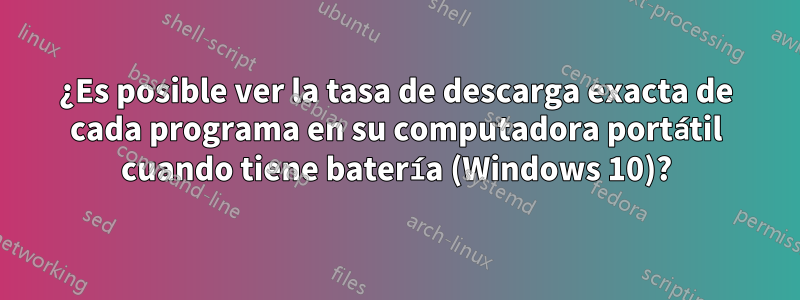 ¿Es posible ver la tasa de descarga exacta de cada programa en su computadora portátil cuando tiene batería (Windows 10)?