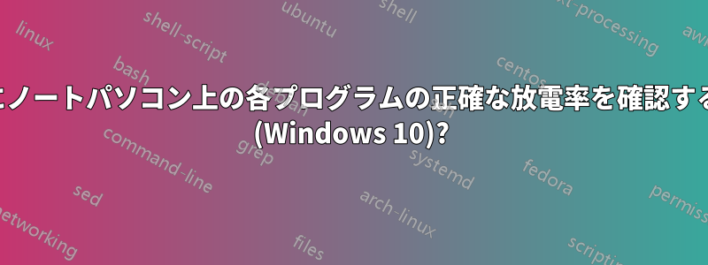 バッテリー使用時にノートパソコン上の各プログラムの正確な放電率を確認することは可能ですか (Windows 10)?