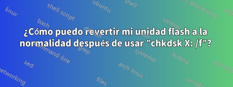 ¿Cómo puedo revertir mi unidad flash a la normalidad después de usar "chkdsk X: /f"?