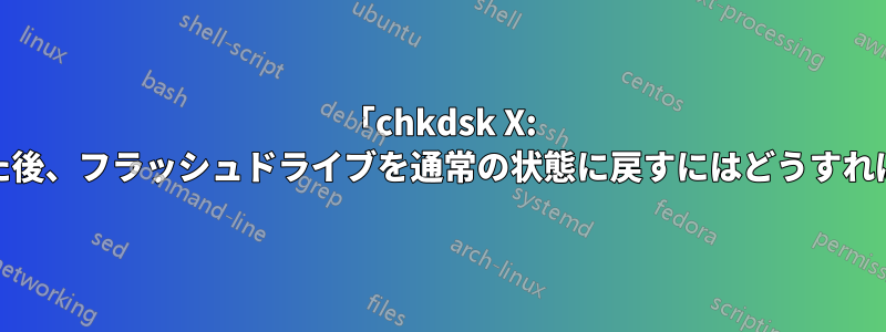 「chkdsk X: /f」を使用した後、フラッシュドライブを通常の状態に戻すにはどうすればよいですか?