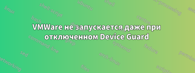 VMWare не запускается даже при отключенном Device Guard