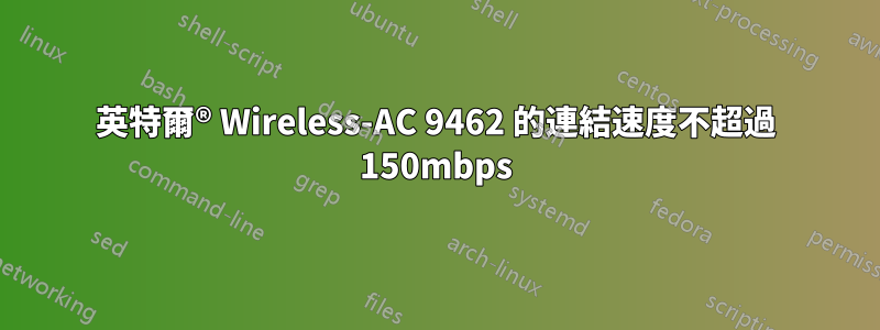 英特爾® Wireless-AC 9462 的連結速度不超過 150mbps