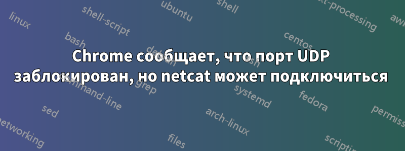 Chrome сообщает, что порт UDP заблокирован, но netcat может подключиться