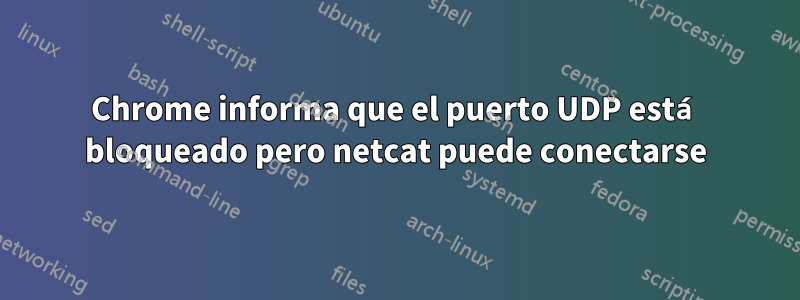 Chrome informa que el puerto UDP está bloqueado pero netcat puede conectarse