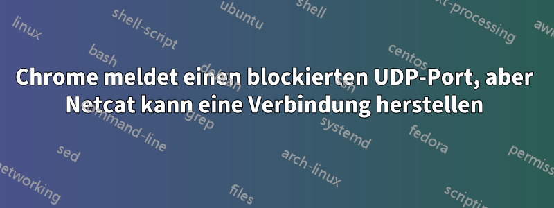 Chrome meldet einen blockierten UDP-Port, aber Netcat kann eine Verbindung herstellen