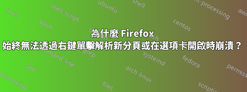 為什麼 Firefox 始終無法透過右鍵單擊解析新分頁或在選項卡開啟時崩潰？