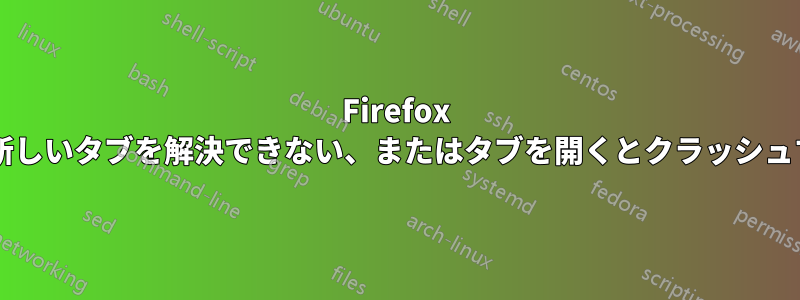 Firefox が右クリックからの新しいタブを解決できない、またはタブを開くとクラッシュするのはなぜですか?