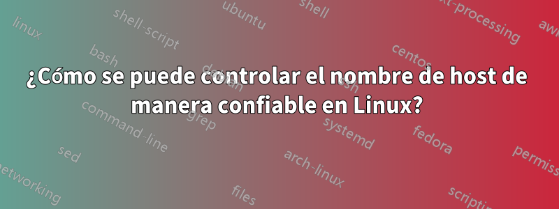 ¿Cómo se puede controlar el nombre de host de manera confiable en Linux?