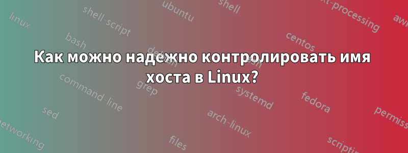 Как можно надежно контролировать имя хоста в Linux?