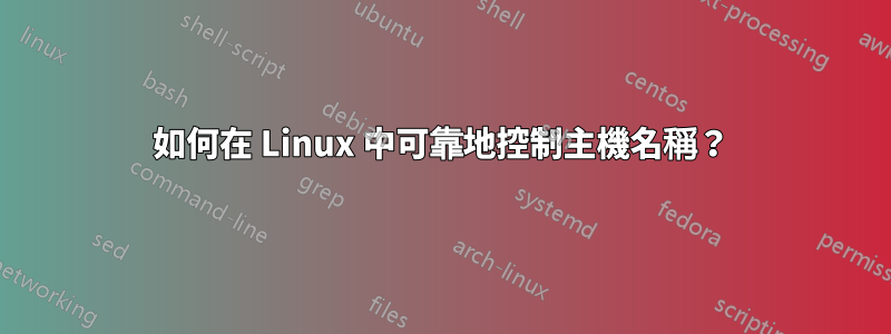 如何在 Linux 中可靠地控制主機名稱？