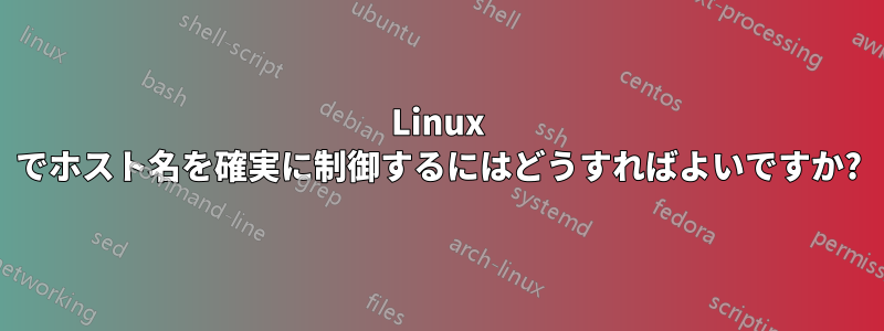 Linux でホスト名を確実に制御するにはどうすればよいですか?