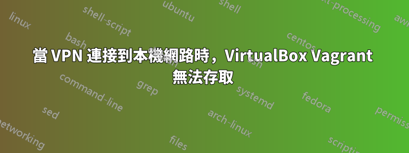 當 VPN 連接到本機網路時，VirtualBox Vagrant 無法存取