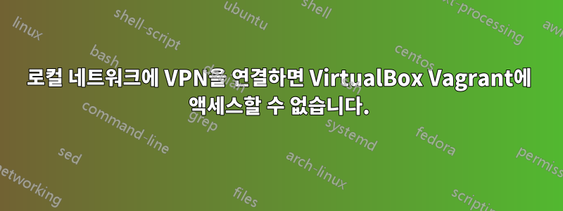 로컬 네트워크에 VPN을 연결하면 VirtualBox Vagrant에 액세스할 수 없습니다.