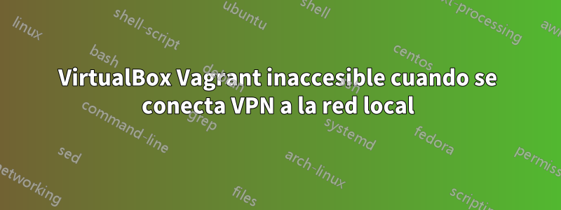 VirtualBox Vagrant inaccesible cuando se conecta VPN a la red local