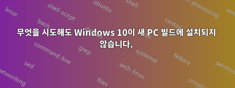 무엇을 시도해도 Windows 10이 새 PC 빌드에 설치되지 않습니다.